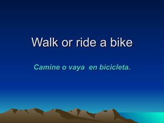 Walk or ride a bike
Camine o vaya en bicicleta.
 