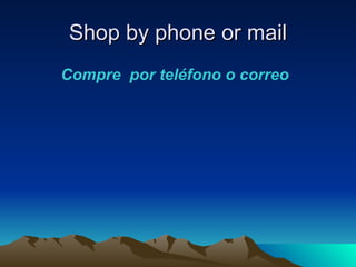 Shop by phone or mail
Compre por teléfono o correo
 