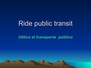 Ride public transit
Utilice el transporte público
 