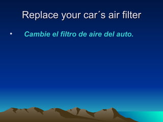 Replace your car´s air filter
•   Cambie el filtro de aire del auto.
 