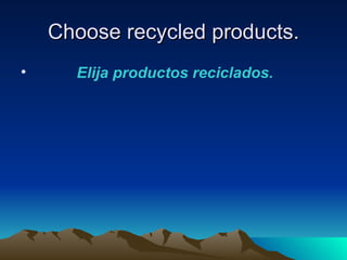 Choose recycled products.
•     Elija productos reciclados.
 