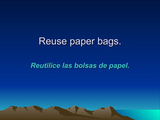 Reuse paper bags.

Reutilice las bolsas de papel.
 