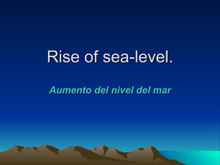 Rise of sea-level.
Aumento del nivel del mar
 