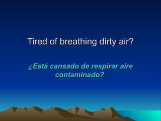 Tired of breathing dirty air?

¿Está cansado de respirar aire
       contaminado?
 