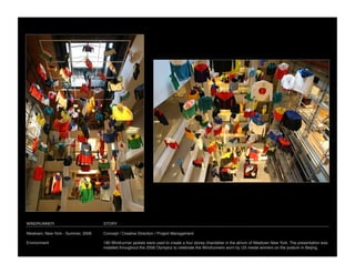 WINDRUNNER
                          STORY

Niketown, New York - Summer, 2008
   Concept / Creative Direction / Project Management

Environment
                         180 Windrunner jackets were used to create a four storey chandelier in the atrium of Niketown New York. The presentation was
                                     installed throughout the 2008 Olympics to celebrate the Windrunners worn by US medal winners on the podium in Beijing.
 