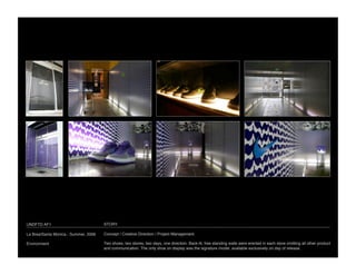 UNDFTD AF1
                            STORY

La Brea/Santa Monica - Summer, 2006
   Concept / Creative Direction / Project Management

Environment
                           Two shoes, two stores, two days, one direction. Back-lit, free standing walls were erected in each store omitting all other product
                                       and communication. The only shoe on display was the signature model, available exclusively on day of release.
 