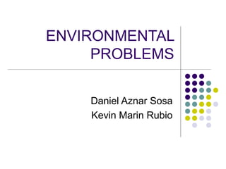 ENVIRONMENTAL
     PROBLEMS


    Daniel Aznar Sosa
    Kevin Marin Rubio
 