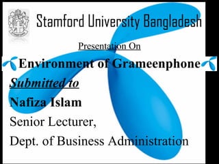 Stamford University Bangladesh
           Presentation On
 Environment of Grameenphone
Submitted to
Nafiza Islam
Senior Lecturer,
Dept. of Business Administration
 
