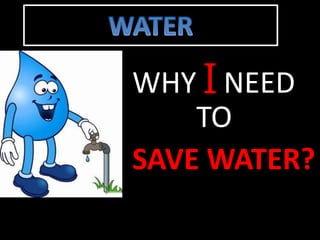 WHY I NEED 
TO 
SAVE WATER? 
 