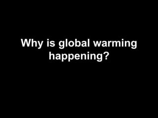 Why is global warming 
happening? 
 