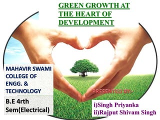 GREEN GROWTH AT 
THE HEART OF 
DEVELOPMENT 
MAHAVIR SWAMI 
COLLEGE OF 
ENGG. & 
TECHNOLOGY 
B.E 4rth 
Sem(Electrical) 
i)Singh Priyanka 
ii)Rajput Shivam Singh 
 
