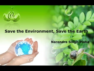Save the Environment, Save the Earth
Narendra Singh Plaha
 