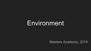 Environment
Masters Academy, 2018
 