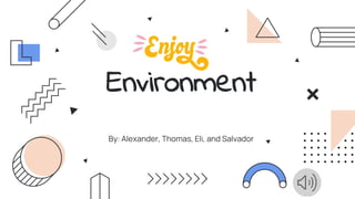 By: Alexander, Thomas, Eli, and Salvador
Environment
 
