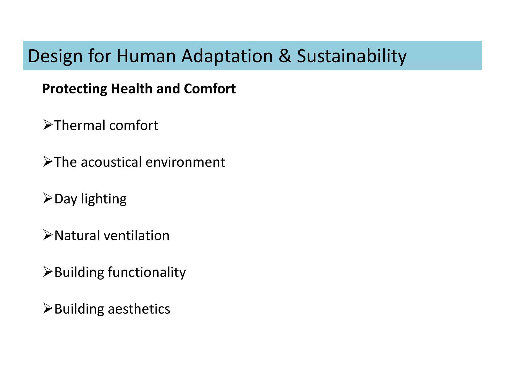 Protecting Health and Comfort
Thermal comfort
The acoustical environment
Day lighting
Natural ventilation
Building functionality
Building aesthetics
Design for Human Adaptation & Sustainability
 
