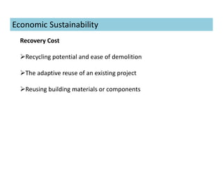 Recovery Cost
Recycling potential and ease of demolition
The adaptive reuse of an existing project
Reusing building materials or components
Economic Sustainability
 
