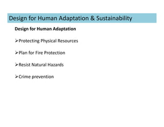 Design for Human Adaptation
Protecting Physical Resources
Plan for Fire Protection
Resist Natural Hazards
Crime prevention
Design for Human Adaptation & Sustainability
 