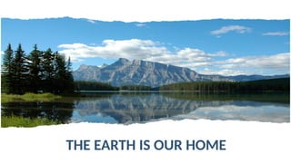 THE EARTH IS OUR HOME
 