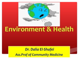 Environment & Health
Dr. Dalia El-Shafei
Ass.Prof of Community Medicine
 