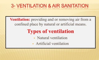 3- VENTILATION & AIR SANITATION
Ventilation: providing and or removing air from a
confined place by natural or artificial means.
Types of ventilation
 Natural ventilation
 Artificial ventilation
 