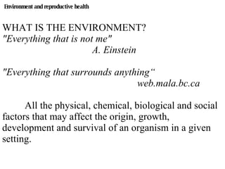 Environment and reproductive health WHAT IS THE ENVIRONMENT? &quot;Everything that is not me&quot;  A. Einstein &quot;Ever...