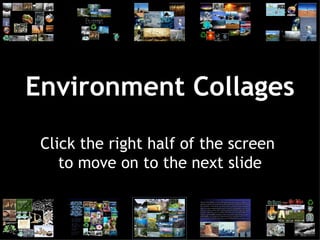 Environment Collages Click the right half of the screen  to move on to the next slide 
