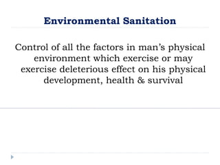 Environmental Sanitation
Control of all the factors in man’s physical
environment which exercise or may
exercise deleterious effect on his physical
development, health & survival
