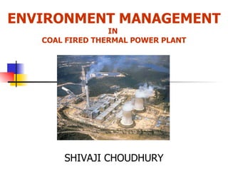 ENVIRONMENT MANAGEMENT IN  COAL FIRED THERMAL POWER PLANT SHIVAJI CHOUDHURY 
