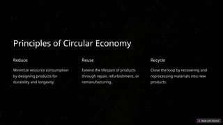 Principles of Circular Economy
Reduce
Minimize resource consumption
by designing products for
durability and longevity.
Reuse
Extend the lifespan of products
through repair, refurbishment, or
remanufacturing.
Recycle
Close the loop by recovering and
reprocessing materials into new
products.
 
