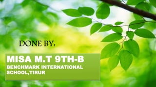 DONE BY:
MISA M.T 9TH-B
BENCHMARK INTERNATIONAL
SCHOOL,TIRUR
 