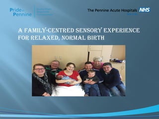 A FAMILY-CENTRED SENSORY EXPERIENCE
FOR RELAXED, NORMAL BIRTH
 