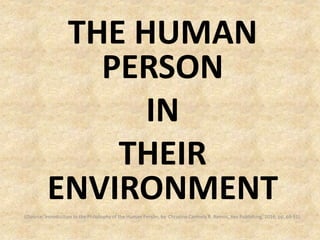 THE HUMAN
PERSON
IN
THEIR
ENVIRONMENT
((Source: Introduction to the Philosophy of the Human Person, by Christine Carmela R. Ramos, Rex Publishing, 2016, pp. 69-91).
 