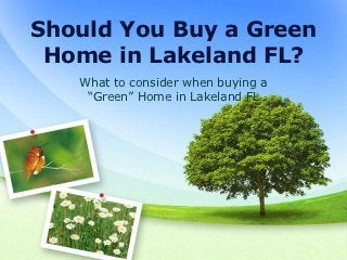 Should You Buy a Green
 Home in Lakeland FL?
   What to consider when buying a
    “Green” Home in Lakeland FL
 