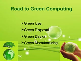 Green Use
Green Disposal
Green Design
Green Manufacturing
Road to Green Computing
 