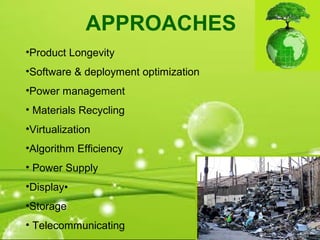 •Product Longevity
•Software & deployment optimization
•Power management
• Materials Recycling
•Virtualization
•Algorithm Efficiency
• Power Supply
•Display
•Storage
• Telecommunicating
APPROACHES
 
