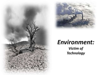 Environment:
Victim of
Technology
 