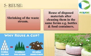 5- REUSE:
Shrinking of the waste
stream.
Reuse of disposed
materials after
cleaning them in the
same forms e.g. bottles
& food containers.
 