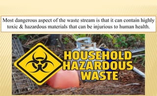 Most dangerous aspect of the waste stream is that it can contain highly
toxic & hazardous materials that can be injurious to human health.
 