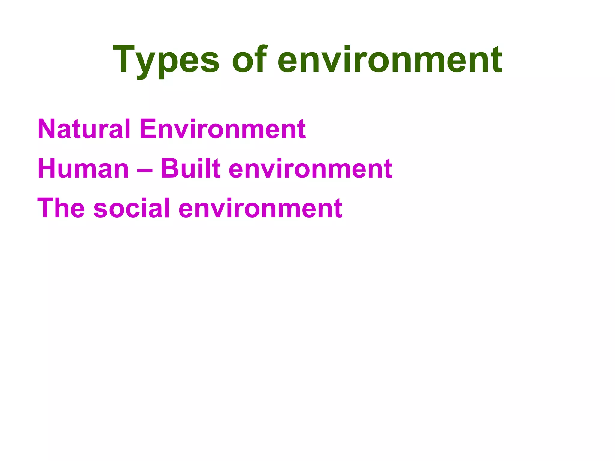 Types of environment Natural Environment Human – Built environment  The social environment 