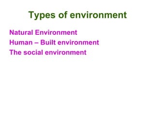Types of environment <ul><li>Natural Environment </li></ul><ul><li>Human – Built environment  </li></ul><ul><li>The social...