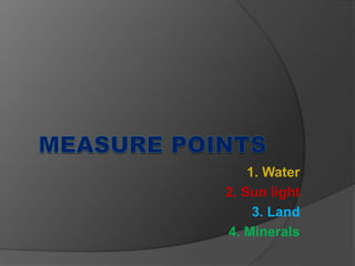 1. Water
2. Sun light
3. Land
4. Minerals
 