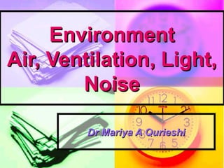 EnvironmentEnvironment
Air, Ventilation, Light,Air, Ventilation, Light,
NoiseNoise
Dr Mariya A QurieshiDr Mariya A Qurieshi
 