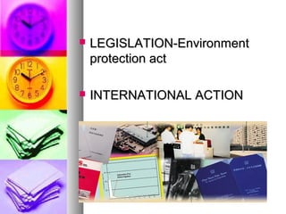 ? LEGISLATION-EnvironmentLEGISLATION-Environment
protection actprotection act
? INTERNATIONAL ACTIONINTERNATIONAL ACTION
 