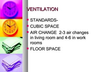 VENTILATIONVENTILATION
? STANDARDS-STANDARDS-
? CUBIC SPACECUBIC SPACE
? AIR CHANGE 2-3 air changesAIR CHANGE 2-3 air changes
in living room and 4-6 in workin living room and 4-6 in work
roomsrooms
? FLOOR SPACEFLOOR SPACE
 