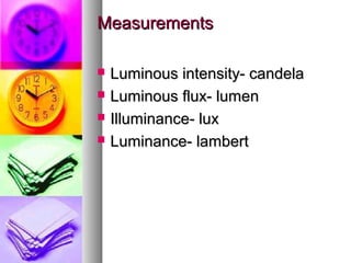 MeasurementsMeasurements
? Luminous intensity- candelaLuminous intensity- candela
? Luminous flux- lumenLuminous flux- lumen
? Illuminance- luxIlluminance- lux
? Luminance- lambertLuminance- lambert
 