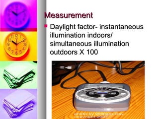 MeasurementMeasurement
? Daylight factor- instantaneousDaylight factor- instantaneous
illumination indoors/illumination indoors/
simultaneous illuminationsimultaneous illumination
outdoors X 100outdoors X 100
 
