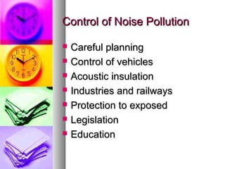 Control of Noise PollutionControl of Noise Pollution
? Careful planningCareful planning
? Control of vehiclesControl of vehicles
? Acoustic insulationAcoustic insulation
? Industries and railwaysIndustries and railways
? Protection to exposedProtection to exposed
? LegislationLegislation
? EducationEducation
 