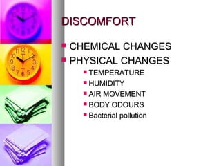 DISCOMFORTDISCOMFORT
? CHEMICAL CHANGESCHEMICAL CHANGES
? PHYSICAL CHANGESPHYSICAL CHANGES
? TEMPERATURETEMPERATURE
? HUMIDITYHUMIDITY
? AIR MOVEMENTAIR MOVEMENT
? BODY ODOURSBODY ODOURS
? Bacterial pollutionBacterial pollution
 