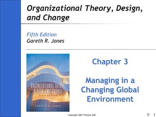 3-
Copyright 2007 Prentice Hall 1
Organizational Theory, Design,
and Change
Fifth Edition
Gareth R. Jones
Chapter 3
Managing in a
Changing Global
Environment
 