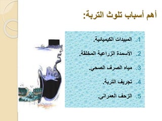 ‫أ‬‫أ‬ ‫هم‬‫التربة‬ ‫تلوث‬ ‫سباب‬:
.1‫ال‬ ‫المبيدا‬‫كيميائي‬‫ة‬.
.2‫األ‬‫سمد‬‫الزراعية‬‫المخلقة‬.
.3‫الصح‬ ‫الصرف‬ ‫مياه‬.
.4‫التربة‬ ‫تجريف‬.
.5‫العمرانى‬ ‫الزحف‬.
 